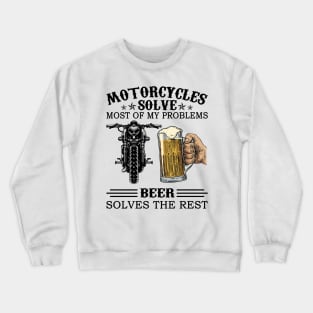 Motorcycles Solve Most Of My Problems Beer Solves The Rest Crewneck Sweatshirt